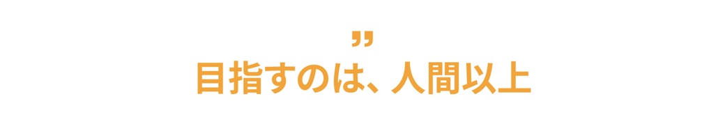 目指すのは、人間以上